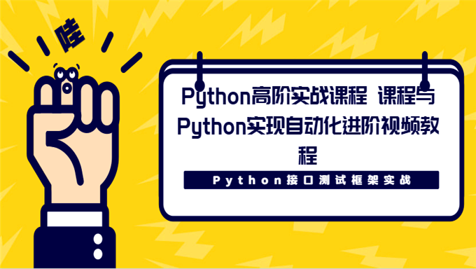 Python接口测试框架实战课程与Python实现自动化进阶， Python高阶实战课程下载