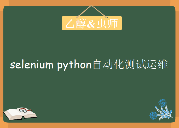 乙醇&虫师的selenium python自动化测试运维完整版，教程下载