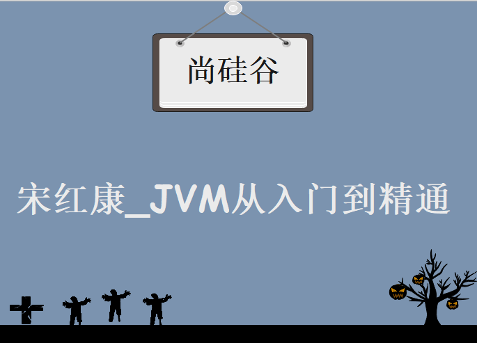 尚硅谷_宋红康_JVM从入门到精通 （64节课程）,视频教程下载