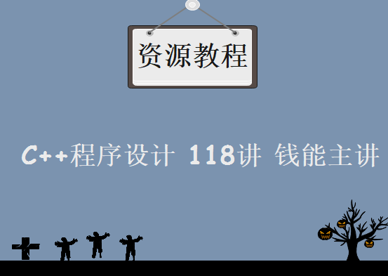 浙江工业大学C++程序设计 118讲 钱能主讲，资源教程下载