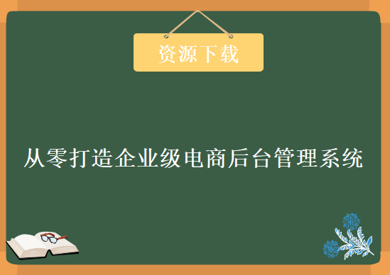 从零打造企业级电商后台管理系统，资源教程下载