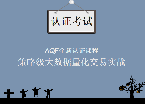 AQF全新认证课程-策略级大数据量化交易实战-超详细金融量化分析师认证考试教程