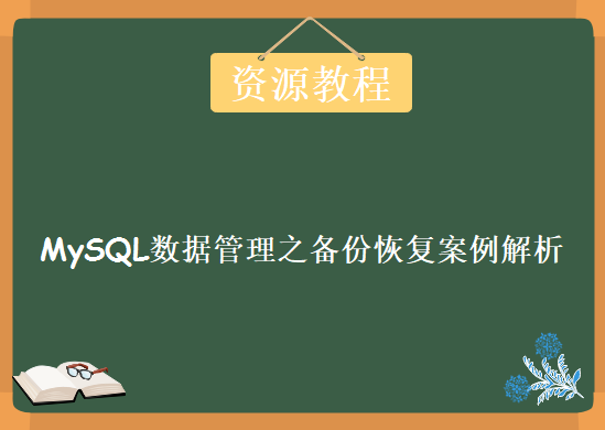 MySQL数据管理之备份恢复案例解析实战，资源教程下载