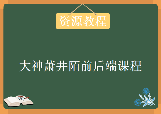 2018大神萧井陌前后端课程，资源教程下载