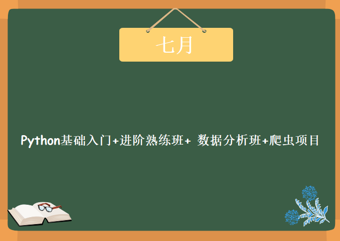 七月Python基础入门+进阶熟练班+ 数据分析班+爬虫项目，资源教程下载