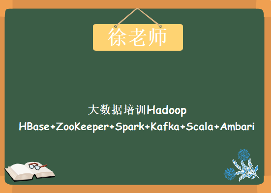 徐老师大数据培训Hadoop+HBase+ZooKeeper+Spark+Kafka+Scala+Ambari，资源教程下载