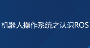 机器人操作系统之认识ROS，资源教程下载