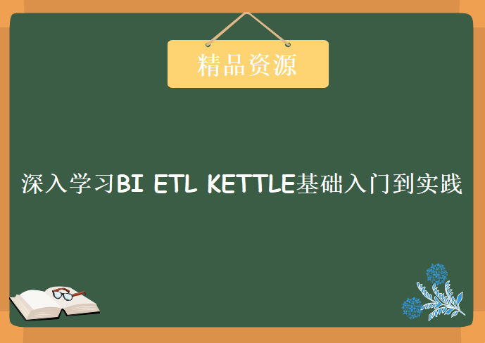 深入学习BI ETL KETTLE基础入门到实践，资源教程下载