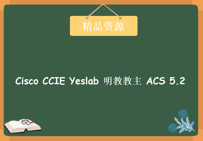 Cisco CCIE Yeslab 明教教主 ACS 5.2培训视频，资源教程下载