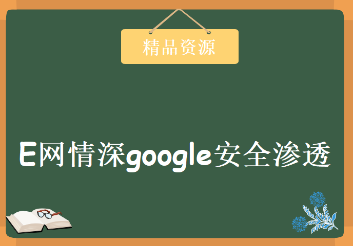 E网情深google安全渗透系列学习视频，资源教程下载