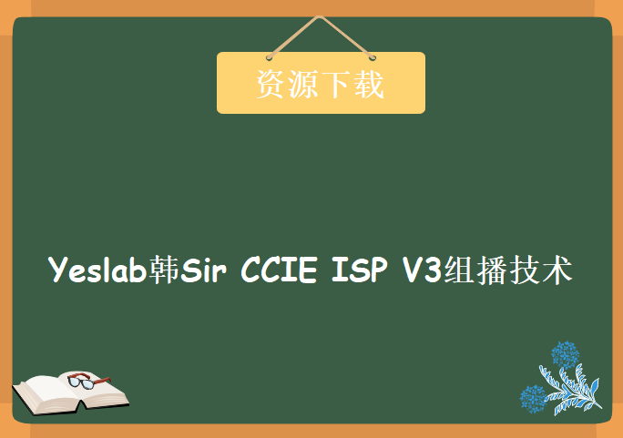 Yeslab韩Sir CCIE ISP V3组播技术详解 45讲超清完整版CCIE视频教程下载