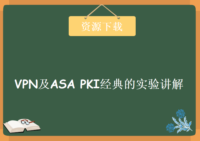 VPN及ASA PKI经典的实验讲解，资源教程下载