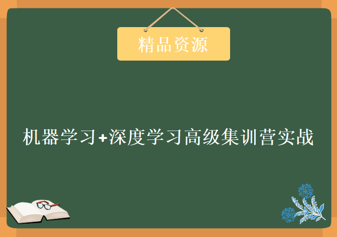 上海交大博士+腾讯研研究员亲自授课 机器学习+深度学习高级集训营实战视频课程+课件