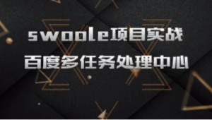 php-swoole多任务处理中心项目实战，资源教程下载