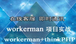 Workerman实战之PHP在线客服 Workman+ThinkPHP 即时通讯开发教程下载