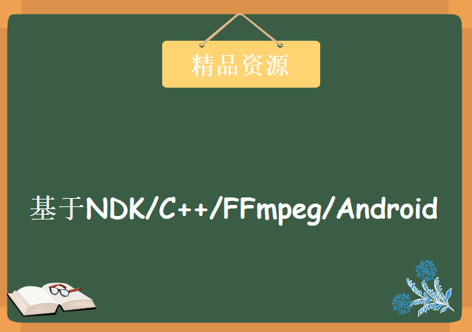 基于NDK/C++/FFmpeg/Android视频(流媒体)播放器开发实战，资源教程下载