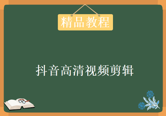 抖音高清视频剪辑，60帧剪辑零基础速成班，资源教程下载