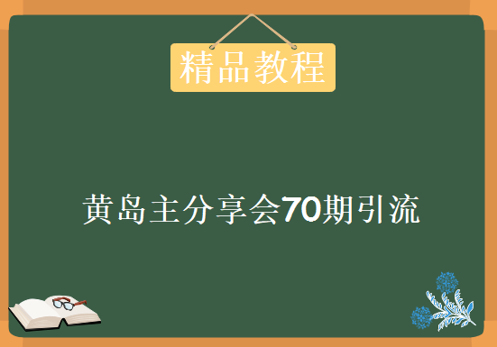 黄岛主分享会70期引流课程，2天3节课年底压箱底终极分享，资源教程下载