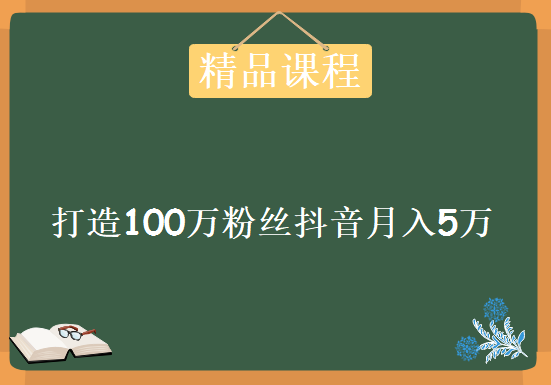 打造100万粉丝抖音月入5万，资源教程下载