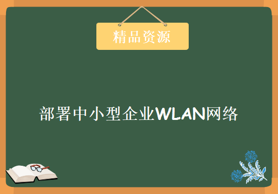 华为无线入门视频HCNA-WLAN部署中小型企业WLAN网络10讲，资源教程下载