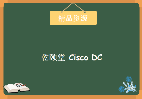 2017年 最新 乾颐堂 Cisco DC视频 Nexus7K 9K 数据中心项目实战 模拟器，资源教程下载