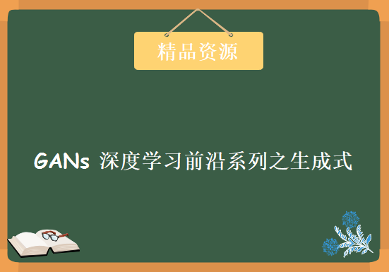 人工智能技术全新热点：GANs 深度学习前沿系列之生成式，资源教程下载