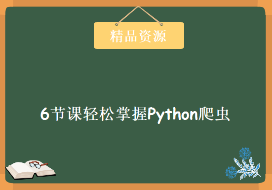 6节课轻松掌握Python爬虫，资源教程下载