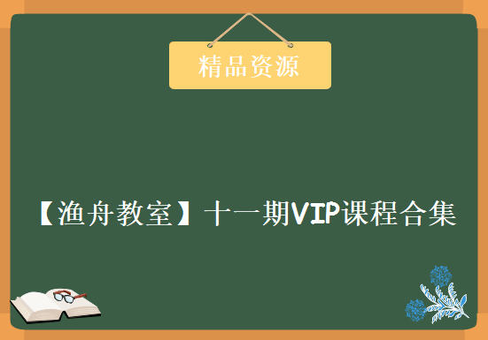 【渔舟教室】十一期VIP课程合集，资源教程下载