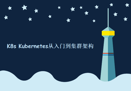 K8s Kubernetes从入门到集群架构，资源教程下载