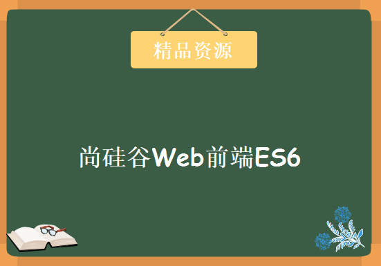 尚硅谷Web前端ES6教程，涵盖ES6-ES11,资源教程下载