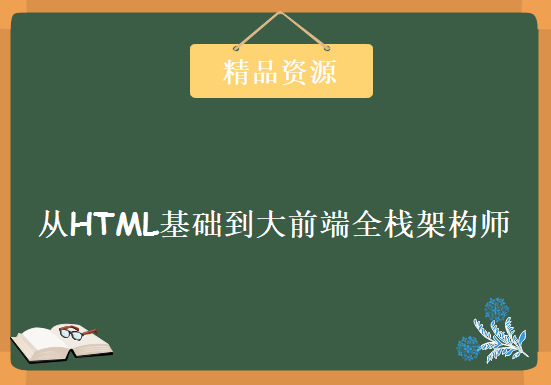 最新版本-大前端全栈架构师 从HTML基础到大前端全栈架构师 零基础大前端就业班课程下载