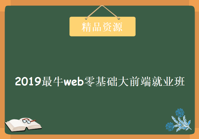 2019最牛web零基础大前端就业班（全），资源教程下载