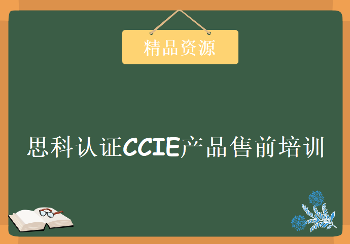 思科认证CCIE产品售前培训视频教程 一个合格的CCIE必备技能 CCIE售前工程师培训教程下载