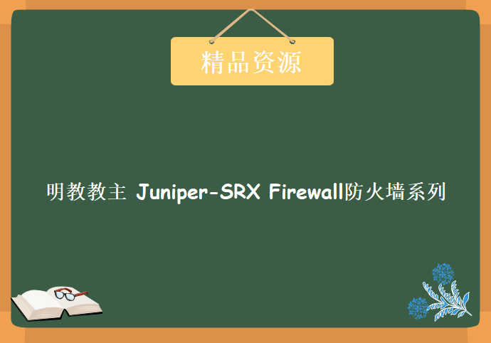 明教教主 Juniper-SRX Firewall防火墙系列课程，资源教程下载