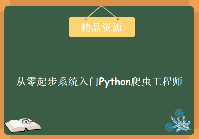 从零起步系统入门Python爬虫工程师，资源教程下载